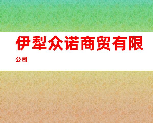伊犁众诺商贸有限公司